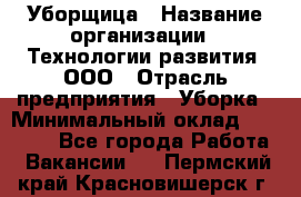 Уборщица › Название организации ­ Технологии развития, ООО › Отрасль предприятия ­ Уборка › Минимальный оклад ­ 26 000 - Все города Работа » Вакансии   . Пермский край,Красновишерск г.